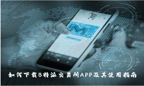 如何下载B特派交易所APP及其使用指南