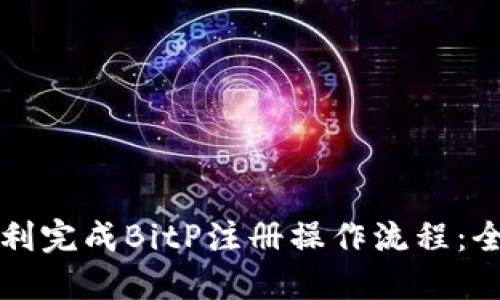 如何顺利完成BitP注册操作流程：全面指南