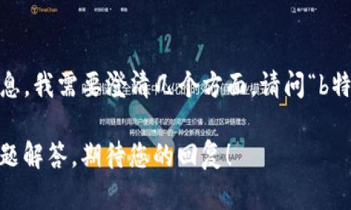 在您的请求中，您提到了“b特派支持狗比”。看起来这个主题略为模糊。为了提供更有针对性和详细的信息，我需要澄清几个方面。请问“b特派”是否指的是某个特定品牌、服务或概念？而“狗比”是指什么？是某种产品、活动还是一个特定的术语？

如果您能提供更多的详细信息，我将能更好地满足您的需求，提供相关的、关键词，以及详细的内容和问题解答。期待您的回复！