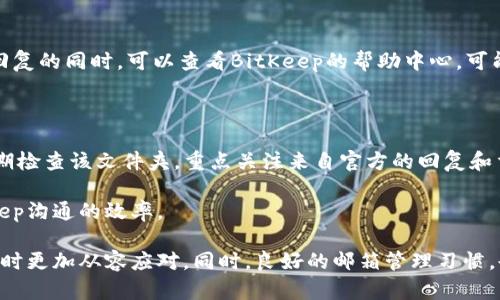 biao tiBitKeep官方邮箱：如何安全有效使用以获取支持/biao ti

BitKeep,官方邮箱,客户支持,安全使用,区块链钱包/guanjianci

BitKeep是一款备受欢迎的多链数字钱包，旨在为用户提供便捷、安全的虚拟资产管理服务。随着区块链技术的普及，越来越多的人开始使用数字钱包来存储、交易和管理他们的加密资产。在这个过程中，有时我们会遇到需要支持或帮助的情况，这时联系BitKeep官方邮箱就显得尤为重要。本文将详细探讨BitKeep官方邮箱的作用、安全使用方式，以及可能遇到的问题和解决方案。

BitKeep官方邮箱的作用

BitKeep官方邮箱主要用于提供客户支持、解决用户问题、反馈意见与建议。用户在使用BitKeep钱包的过程中，可能会遇到各种技术问题，如应用程序崩溃、资产显示错误、交易失败等。此时，官方邮箱就成为用户获取帮助的重要渠道。

通过官方邮箱，用户可以直接向BitKeep团队提出问题，获取专业的解答与指导。官方邮箱还可以用于接收关于钱包更新、功能新特性等重要信息。用户可以通过它了解最新的产品动态，及时作出反应。

如何安全使用BitKeep官方邮箱

为了确保在使用BitKeep官方邮箱时的信息安全，用户应采取一些措施。首先，请确保您使用的是官方提供的邮箱地址。BitKeep的官方网站上会列出官方邮箱，用户在写邮件前应仔细核对。

其次，不要在邮件中提供敏感信息。例如，您的私钥、助记词、密码等信息绝不要发送给任何人，即使是官方团队。这是因为BitKeep不会要求用户提供此类信息，任何要求您提供敏感信息的邮件均可能是钓鱼邮件。

同时，用户应定期检查自己的邮箱，保持对潜在 phishing 邮件的警惕。如果发现任何可疑的邮件或者不认识的发件人，请不要点击链接或下载附件，并及时向官方反馈。

常见的用户问题

在使用BitKeep官方邮箱的过程中，用户常见的问题可能包括但不限于以下几种：

在哪里可以找到BitKeep的官方邮箱？

BitKeep的官方邮箱可以在其官方网站或社交媒体页面中找到。用户进入官网后，通常可以在“联系我们”或“帮助中心”栏目中找到官方邮箱的信息。如果有任何疑问，最好核对官方网站，以确保使用的是正确的邮箱地址。

如何向BitKeep报告技术问题？

当用户在使用BitKeep钱包时遇到技术问题时，可以通过官方邮箱联系BitKeep团队。在邮件中，用户应详细描述遇到的问题，包括操作步骤、错误提示等信息，同时附上当前使用的设备类型与操作系统版本，以帮助技术团队进行定位和处理。

邮件内容需要，避免冗长的描述，同时确保邮件主题能够明确表明问题的类型或紧急程度。这将有助于BitKeep团队快速响应并解决问题。

是否可以通过聊天或电话联系BitKeep？

虽然BitKeep主要通过官方邮箱提供支持，但在一些情况下，用户可能还可以通过社交媒体或在线聊天工具与BitKeep团队取得联系。用户可以在BitKeep的官方网站上查找其他联系渠道，如Telegram、Twitter等社交媒体平台。

不过需要注意的是，使用正式渠道进行联系是最安全的方式。尽量避免通过第三方平台询问问题，因为这些平台的支持人员可能并非官方代表，存在信息不准确或平台安全性低等风险。

我在邮件中应该包含哪些信息？

发送给BitKeep官方邮箱的邮件应包括几个关键要素，以确保团队能够准确理解并有效解决问题。首先，邮件主题应清晰明了，能够反映出问题的本质。其次，在邮件正文中，用户应简要介绍自己的使用情况，包括注册时使用的邮箱、钱包地址及设备信息。

用户还应详细描述遇到的问题，并尽量提供截图或相关记录，以便于技术支持团队进行调查和处理。最后，用户应保持礼貌，并在邮件末尾留下联系方式，以便技术支持团队能够迅速回复。

一般问题的解答时间是多久？

依赖于当前的工作负载和问题的复杂程度，BitKeep团队通常会在24到72小时内处理用户的邮箱联系请求。然而，在高峰时段，回复时间可能会有所延长。用户在等待回复的同时，可以查看BitKeep的帮助中心，可能会找到问题的解决方案。

如何做好BitKeep官方邮箱的日常管理？

良好的邮箱管理习惯可以帮助用户高效地与BitKeep团队沟通。首先，用户应为与BitKeep的所有邮件建立一个单独的邮箱文件夹，方便日后查找和管理。其次，用户定期检查该文件夹，重点关注来自官方的回复和重要通知。同时，将已解决的问题归档，以保持工作邮箱的整洁。

此外，做好重要邮件的标记和分类也是很有帮助的，例如对那些待处理的问题邮件进行加星标记，以提醒自己及时跟进。保持清晰有序的邮箱管理，将极大提升与BitKeep沟通的效率。

总结来说，BitKeep官方邮箱为用户提供了一个便捷的沟通渠道，以便于获取支持与帮助。在这一过程中，安全使用邮箱、了解常见问题及其解答将使得用户在遇到困难时更加从容应对。同时，良好的邮箱管理习惯，也能确保信息传递的稳定与顺畅。希望每位BitKeep用户都能通过这个工具享受到安全、便捷的数字资产管理体验。