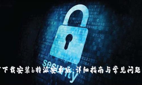 如何下载安装b特派安卓版：详细指南与常见问题解答
