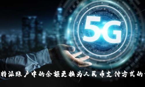 如何将B特派账户中的余额更换为人民币支付方式的详细指南