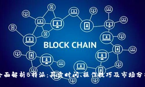 全面解析B特派：买卖时间、操作技巧及市场分析