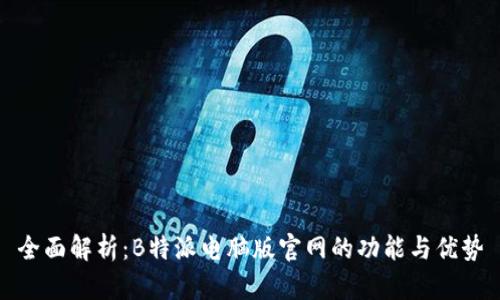 全面解析：B特派电脑版官网的功能与优势