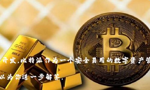 比特派（Bitpie）是比特币的一种，最初由比特派科技（Bitpie Technology）团队开发。比特派作为一个安全易用的数字资产管理工具，为用户提供了方便的比特币和其他数字资产的存储、交易和管理服务。

如果你对比特派的功能、使用方式或其他相关信息有详细问题，欢迎提问，我可以为你进一步解答。